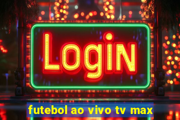 futebol ao vivo tv max